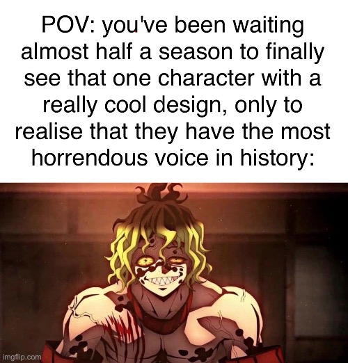 I was so excited to see him ?? | image tagged in bad voice,anime,demon slayer,gyutaro | made w/ Imgflip meme maker