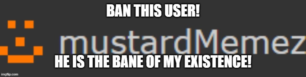 It must happen!!! BAN THIS B*TCH!!! He always rage bait people with his stupid comments and his STUPID, WORTHLESS CAT EMOJIS!! | image tagged in ban,fun | made w/ Imgflip meme maker