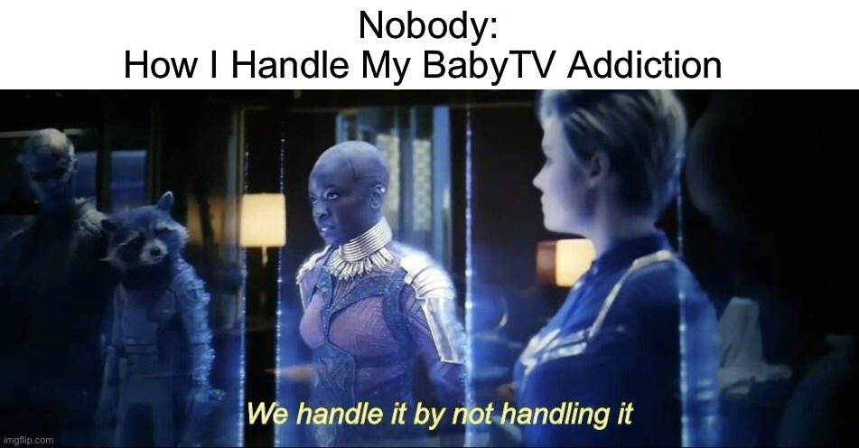 I’m Addicted To BabyTV & I Can’t Do Anything About It | Nobody:
How I Handle My BabyTV Addiction | image tagged in we handle it by not handling it | made w/ Imgflip meme maker