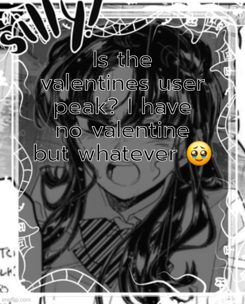 silly's kcc temp | Is the valentines user peak? I have no valentine but whatever 🥹 | image tagged in silly's kcc temp | made w/ Imgflip meme maker