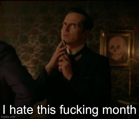 Ew | I hate this fucking month | image tagged in should i kms | made w/ Imgflip meme maker
