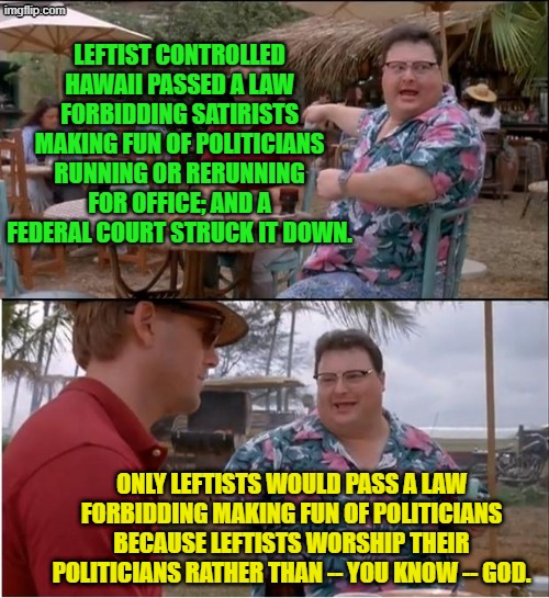 Leftist authoritarians being . . . leftist authoritarians. | LEFTIST CONTROLLED HAWAII PASSED A LAW FORBIDDING SATIRISTS MAKING FUN OF POLITICIANS RUNNING OR RERUNNING FOR OFFICE; AND A FEDERAL COURT STRUCK IT DOWN. ONLY LEFTISTS WOULD PASS A LAW FORBIDDING MAKING FUN OF POLITICIANS BECAUSE LEFTISTS WORSHIP THEIR POLITICIANS RATHER THAN -- YOU KNOW -- GOD. | image tagged in see nobody cares | made w/ Imgflip meme maker