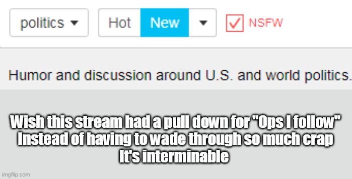Wish this stream had a pull down for "Ops I follow"
Instead of having to wade through so much crap
It's interminable | made w/ Imgflip meme maker