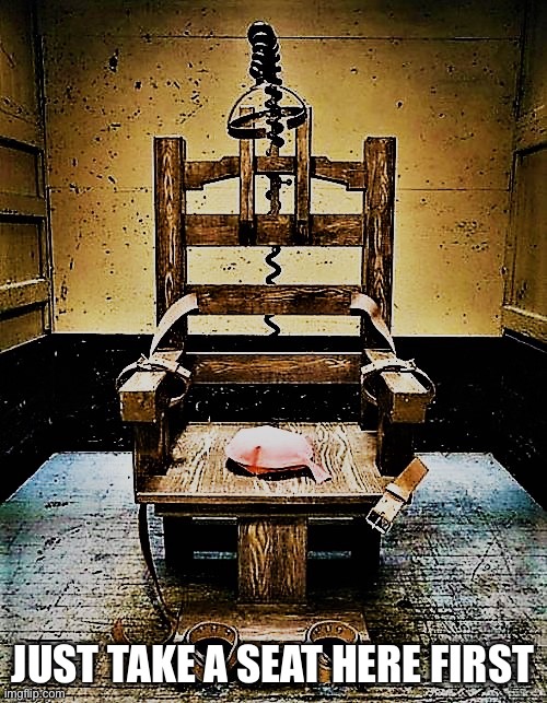 the electric chair | JUST TAKE A SEAT HERE FIRST | image tagged in the electric chair | made w/ Imgflip meme maker