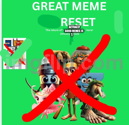 Great meme reset | ACTUALLY GOOD MEMES IS; 1 | image tagged in great meme reset | made w/ Imgflip meme maker