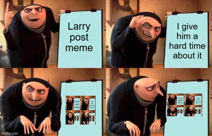 People always give my a hard time about my memes | Larry post meme; I give him a hard time about it | image tagged in memes,gru's plan | made w/ Imgflip meme maker