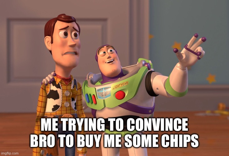 I gave him a quarter last month | ME TRYING TO CONVINCE BRO TO BUY ME SOME CHIPS | image tagged in memes,x x everywhere | made w/ Imgflip meme maker