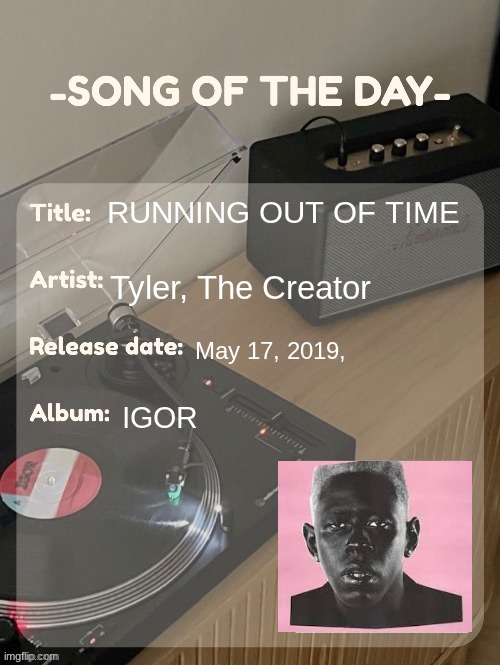 song of the day | RUNNING OUT OF TIME; Tyler, The Creator; May 17, 2019, IGOR | image tagged in song of the day | made w/ Imgflip meme maker