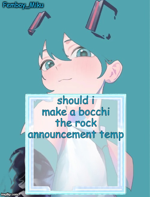 Femboy Miku anouncment | should i make a bocchi the rock announcement temp | image tagged in femboy miku anouncment | made w/ Imgflip meme maker