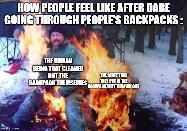 LIGAF Meme | HOW PEOPLE FEEL LIKE AFTER DARE GOING THROUGH PEOPLE'S BACKPACKS : THE STUFF THAT THEY PUT IN THE BACKPACK THEY THROWN OUT THE HUMAN BEING T | image tagged in memes,ligaf | made w/ Imgflip meme maker
