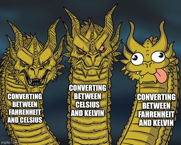 Three-headed Dragon | CONVERTING BETWEEN CELSIUS AND KELVIN; CONVERTING BETWEEN FAHRENHEIT AND KELVIN; CONVERTING BETWEEN FAHRENHEIT AND CELSIUS | image tagged in three-headed dragon | made w/ Imgflip meme maker