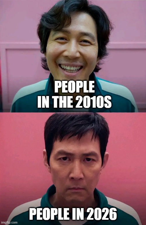 I hate the 2010s. I'm pretty sure you hate 2026, too | PEOPLE IN THE 2010S; PEOPLE IN 2026 | image tagged in squid game,memes,funny | made w/ Imgflip meme maker