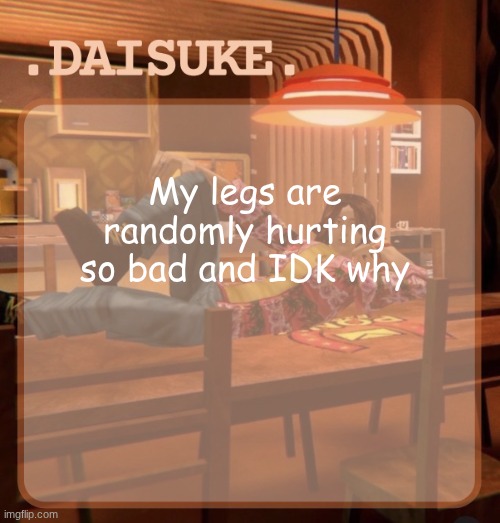 daisuke template | My legs are randomly hurting so bad and IDK why | image tagged in daisuke template | made w/ Imgflip meme maker