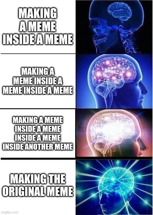 Expanding Brain | MAKING A MEME INSIDE A MEME; MAKING A MEME INSIDE A MEME INSIDE A MEME; MAKING A MEME INSIDE A MEME INSIDE A MEME INSIDE ANOTHER MEME; MAKING THE ORIGINAL MEME | image tagged in memes,expanding brain | made w/ Imgflip meme maker