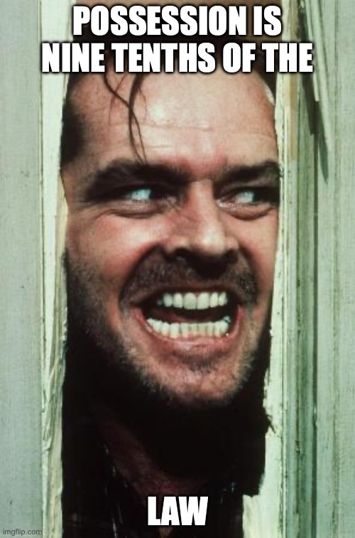 Here's Johnny Meme | POSSESSION IS NINE TENTHS OF THE; LAW | image tagged in memes,here's johnny | made w/ Imgflip meme maker
