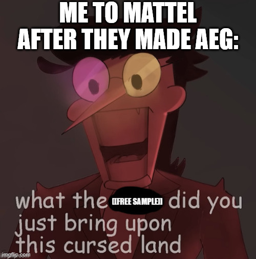 ME TO MATTEL AFTER THEY MADE AEG: | made w/ Imgflip meme maker