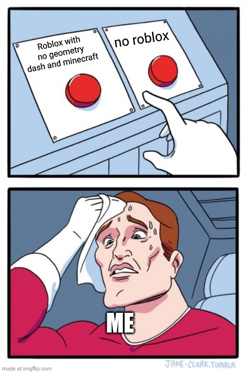 Trueeeeeee | no roblox; Roblox with no geometry dash and minecraft; ME | image tagged in memes,two buttons | made w/ Imgflip meme maker