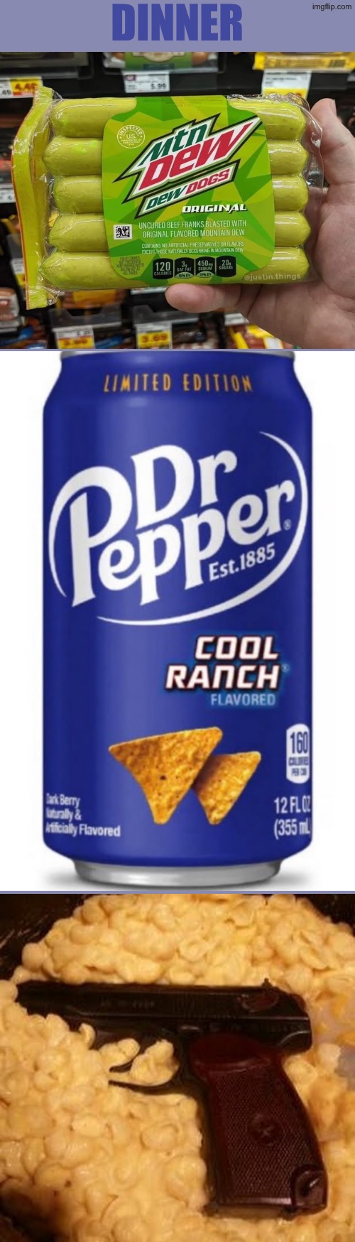 Dinner | DINNER | image tagged in cursed images,excuse me wtf,what a terrible day to have eyes,mountain dew,dr pepper,food memes | made w/ Imgflip meme maker