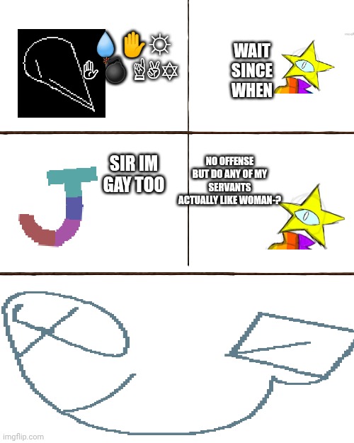 mmmh tasty susie | 💧︎✋︎☼︎ ✋︎💣︎ ☝︎✌︎✡︎; WAIT SINCE WHEN; NO OFFENSE BUT DO ANY OF MY SERVANTS ACTUALLY LIKE WOMAN-? SIR IM GAY TOO | image tagged in b | made w/ Imgflip meme maker