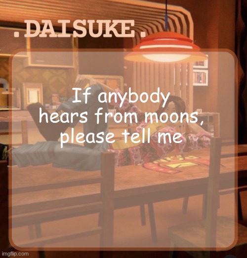 daisuke template | If anybody hears from moons, please tell me | image tagged in daisuke template | made w/ Imgflip meme maker