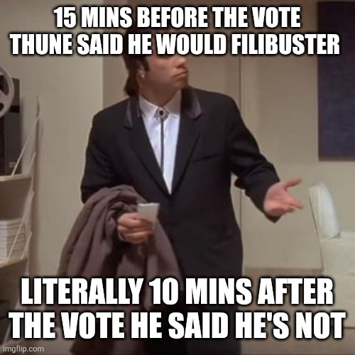 Confused Travolta | 15 MINS BEFORE THE VOTE THUNE SAID HE WOULD FILIBUSTER; LITERALLY 10 MINS AFTER THE VOTE HE SAID HE'S NOT | image tagged in confused travolta | made w/ Imgflip meme maker