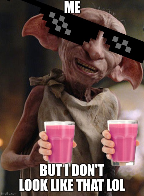 Dobby is Giving you Strawberry Milk | ME; BUT I DON'T LOOK LIKE THAT LOL | image tagged in dobby is giving you strawberry milk | made w/ Imgflip meme maker