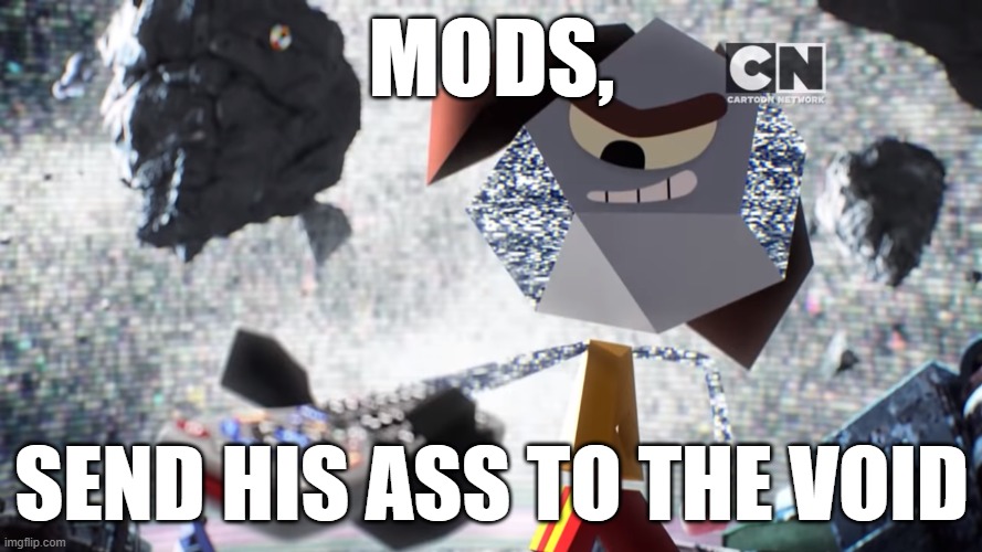 MODS, SEND HIS ASS TO THE VOID | made w/ Imgflip meme maker