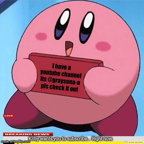 Kirby holding a sign | I have a youtube channel its @graysona-a pls check it out; Kirby wants you to subscribe... Right now. | image tagged in kirby holding a sign,askingforsubscribers,youtube ads,subscribe | made w/ Imgflip meme maker