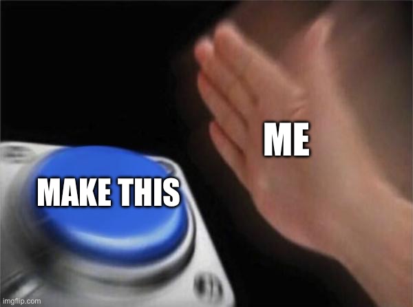 Dunno why I made dis | ME; MAKE THIS | image tagged in memes,blank nut button | made w/ Imgflip meme maker