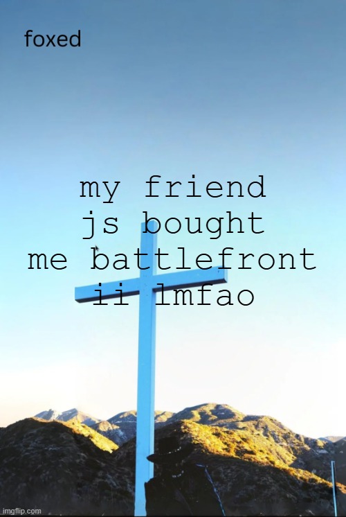 foxed jpeg temp | my friend js bought me battlefront ii lmfao | image tagged in foxed jpeg temp | made w/ Imgflip meme maker