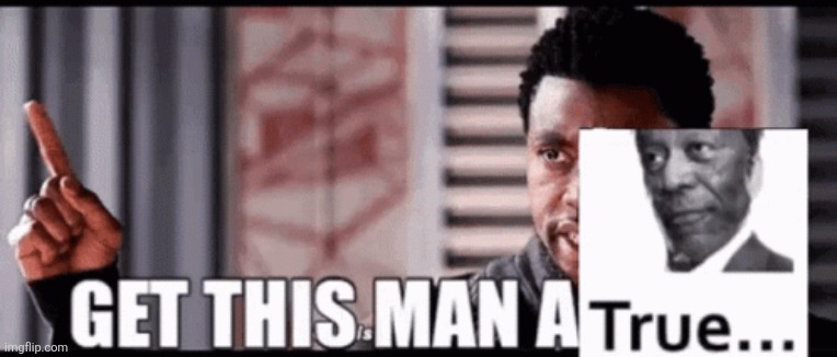 get this man a True (image version) | image tagged in get this man a true image version | made w/ Imgflip meme maker