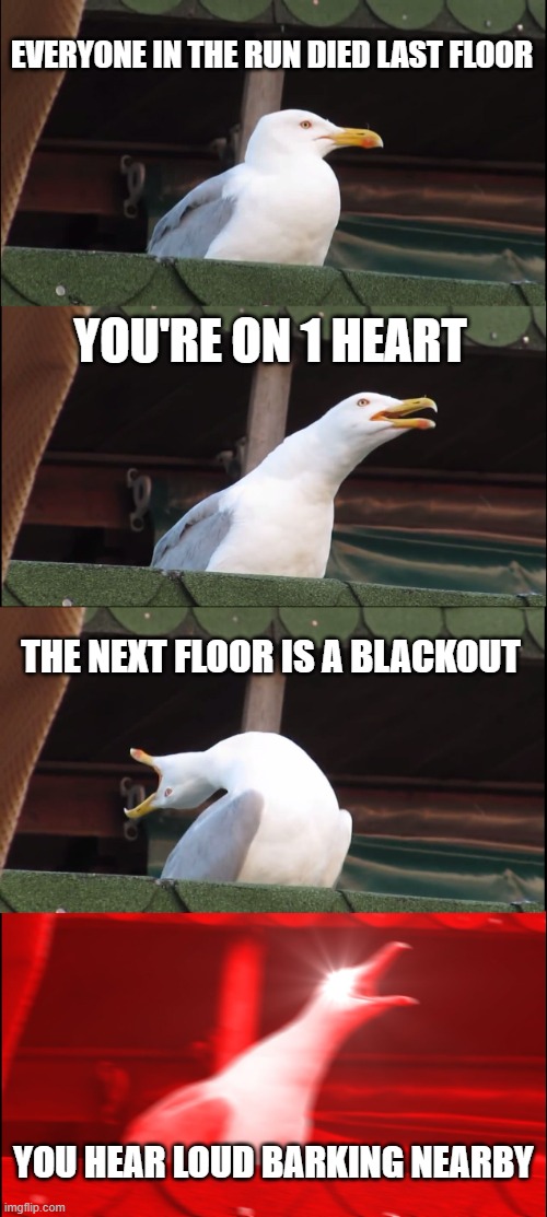 NOOOOOOO NOT TWISTED PEBBLE IN A BLACKOUT!!!!!!! (dandys world btw) | EVERYONE IN THE RUN DIED LAST FLOOR; YOU'RE ON 1 HEART; THE NEXT FLOOR IS A BLACKOUT; YOU HEAR LOUD BARKING NEARBY | image tagged in memes,inhaling seagull,dandy's world,funny | made w/ Imgflip meme maker