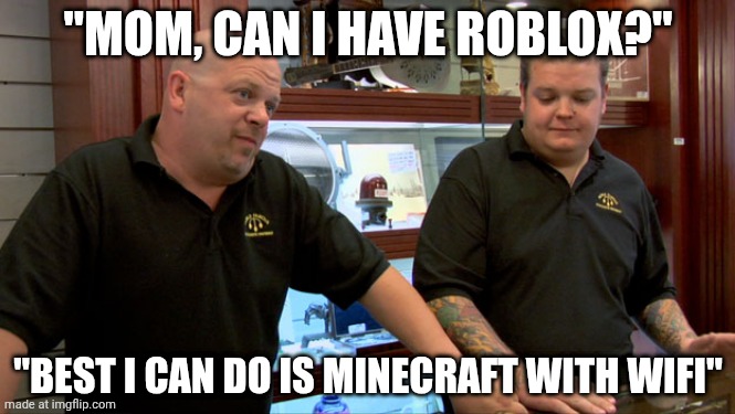 My mom made this meme lol | "MOM, CAN I HAVE ROBLOX?"; "BEST I CAN DO IS MINECRAFT WITH WIFI" | image tagged in pawn stars best i can do,mom,mom made it | made w/ Imgflip meme maker