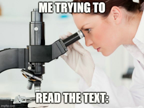 Scientist Microscope | ME TRYING TO READ THE TEXT: | image tagged in scientist microscope | made w/ Imgflip meme maker