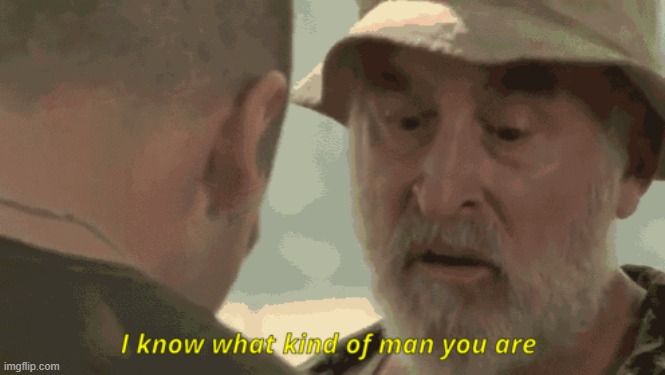 image tagged in i know what kind of man you are | made w/ Imgflip meme maker