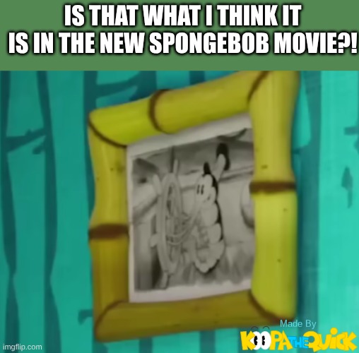 I MUST BE DREAMING! | IS THAT WHAT I THINK IT IS IN THE NEW SPONGEBOB MOVIE?! | image tagged in steamboat willie,spongebob | made w/ Imgflip meme maker