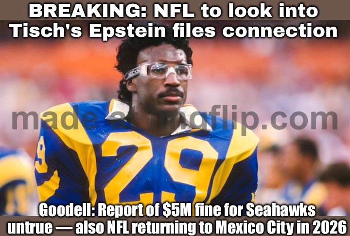 NFL WEEKLY HEADLINES: Somehow both 'business as usual' and 'utter chaos' | BREAKING: NFL to look into Tisch's Epstein files connection; Goodell: Report of $5M fine for Seahawks untrue — also NFL returning to Mexico City in 2026 | image tagged in nfl,breaking news,mexico,sports fans,jeffrey epstein,nfl memes | made w/ Imgflip meme maker