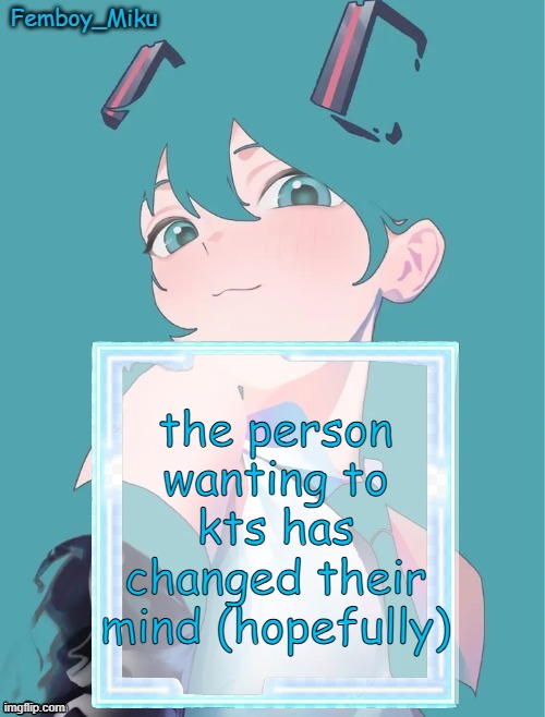 Femboy Miku anouncment | the person wanting to kts has changed their mind (hopefully) | image tagged in femboy miku anouncment | made w/ Imgflip meme maker