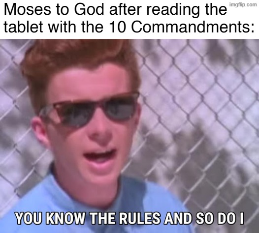 Moses did indeed know the rules at that point | Moses to God after reading the
tablet with the 10 Commandments: | image tagged in rick astley you know the rules | made w/ Imgflip meme maker