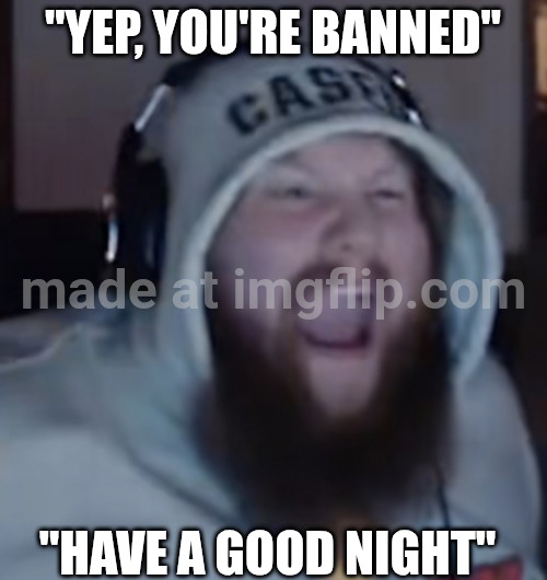 Angry Caseoh | "YEP, YOU'RE BANNED" "HAVE A GOOD NIGHT" | image tagged in angry caseoh | made w/ Imgflip meme maker