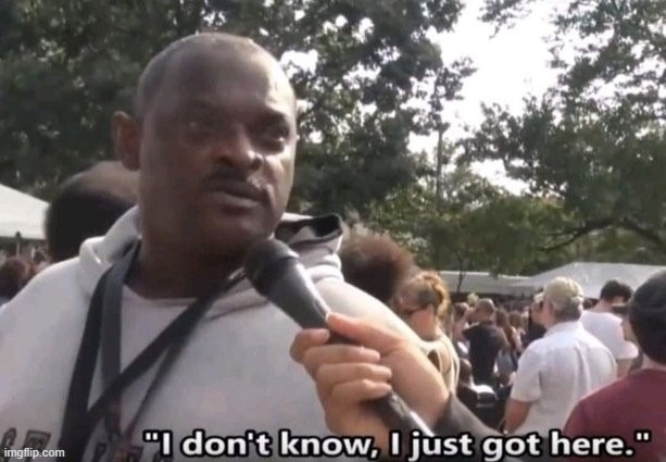 I don’t know I just got here | image tagged in i don t know i just got here | made w/ Imgflip meme maker