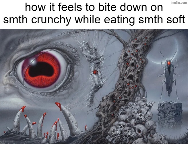 how it feels to bite down on smth crunchy while eating smth soft | made w/ Imgflip meme maker