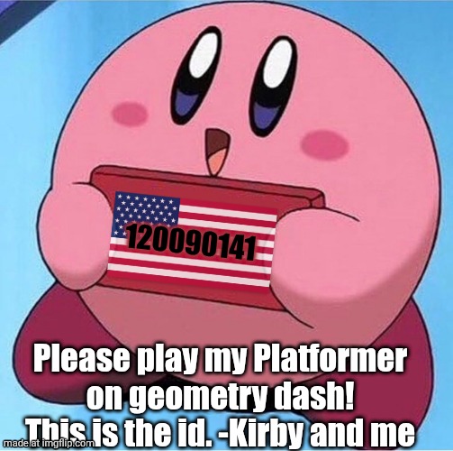 Pls do aaaa | 120090141; Please play my Platformer on geometry dash! This is the id. -Kirby and me | image tagged in kirby holding a sign,geometry dash,video games,games,geometry dash in a nutshell,why are you reading the tags | made w/ Imgflip meme maker