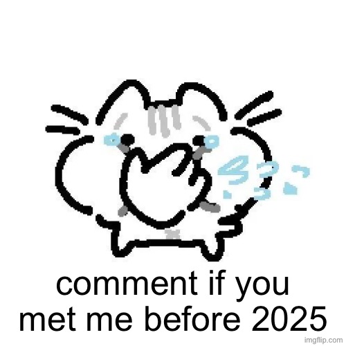 most of you but also put down what username you met me at if you remember it | comment if you met me before 2025 | image tagged in basiileaf cat laughing | made w/ Imgflip meme maker