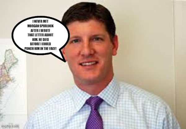 I NEVER MET MORGAN SPURLOCK AFTER I WROTE THAT LETTER ABOUT HIM. HE DIED BEFORE I COULD PUNCH HIM IN THE FACE! | made w/ Imgflip meme maker