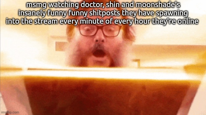 doctor asked me to use this so i came up with something (can we make this temp a trend for a lil bit?) | msmg watching doctor, shin and moonshade's insanely funny funny shitposts they have spawning into the stream every minute of every hour they're online | image tagged in jack black reading book | made w/ Imgflip meme maker