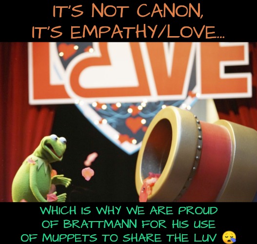 IT'S NOT CANON, IT'S EMPATHY/LOVE... WHICH IS WHY WE ARE PROUD OF BRATTMANN FOR HIS USE OF MUPPETS TO SHARE THE LUV ? | made w/ Imgflip meme maker