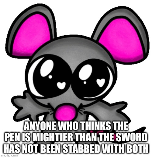 me :3 | ANYONE WHO THINKS THE PEN IS MIGHTIER THAN THE SWORD HAS NOT BEEN STABBED WITH BOTH | image tagged in me 3 | made w/ Imgflip meme maker