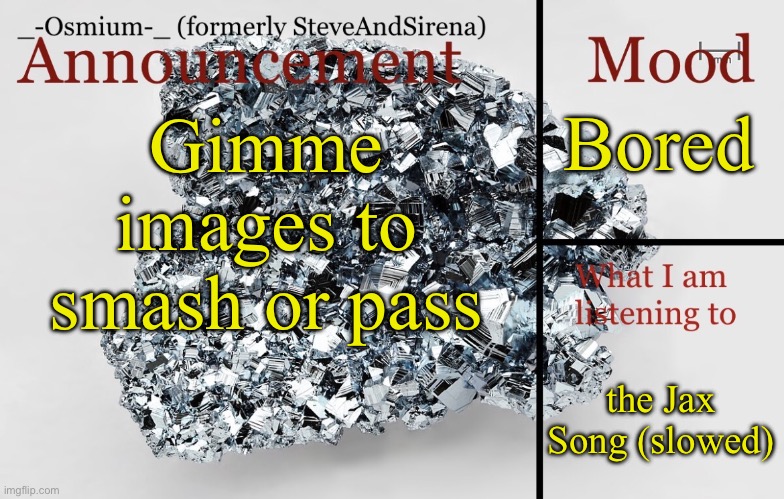 Always pleased to meet new friends! | Bored; Gimme images to smash or pass; the Jax Song (slowed) | image tagged in _-osmium-_ announcement template | made w/ Imgflip meme maker