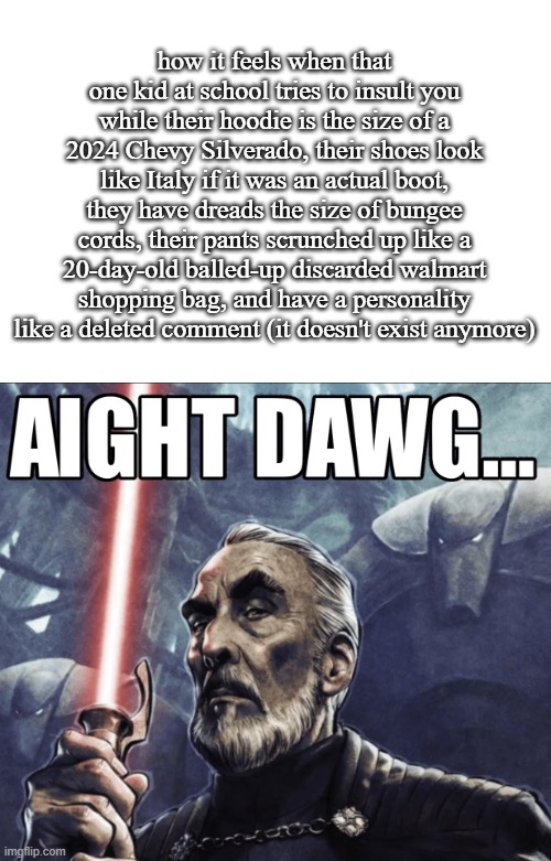 theres always that one mf | how it feels when that one kid at school tries to insult you while their hoodie is the size of a 2024 Chevy Silverado, their shoes look like Italy if it was an actual boot, they have dreads the size of bungee cords, their pants scrunched up like a 20-day-old balled-up discarded walmart shopping bag, and have a personality like a deleted comment (it doesn't exist anymore) | image tagged in aight dawg hd | made w/ Imgflip meme maker